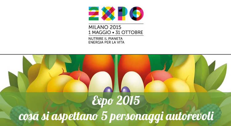 Il parere di 5 personaggi autorevoli su Expo 2015.